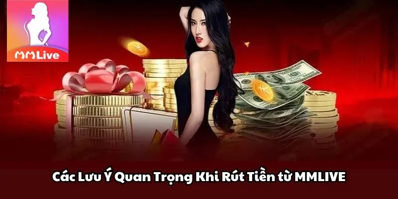 Các Lưu Ý Quan Trọng Khi Rút Tiền MMLIVE
