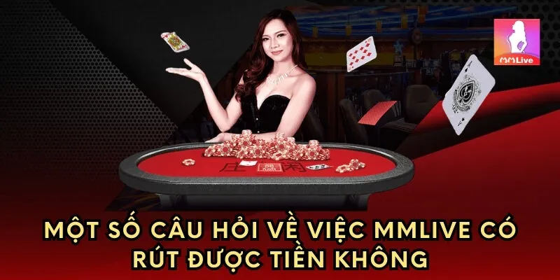 Một số câu hỏi về việc MMlive có rút được tiền không