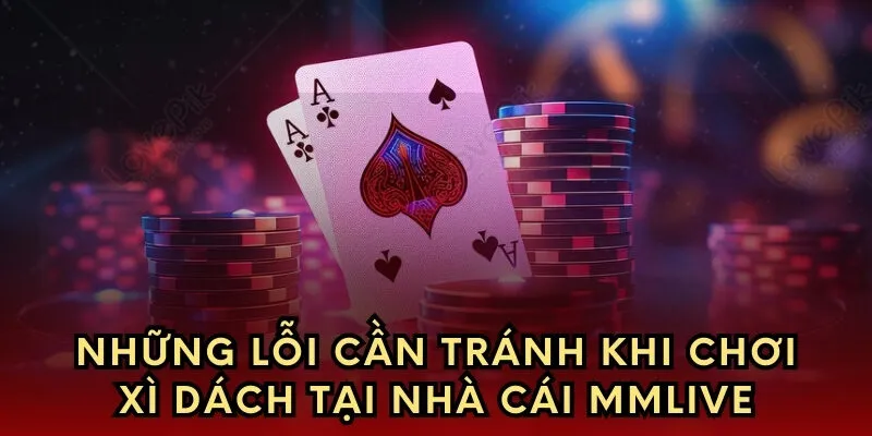 Những lỗi cần tránh khi chơi xì dách tại nhà cái mmlive