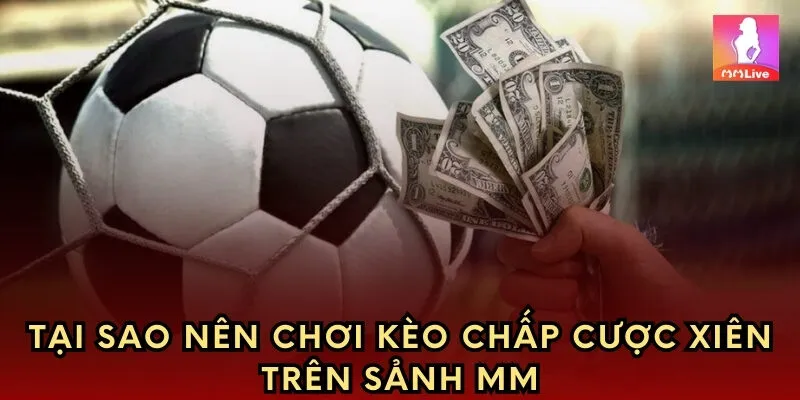Tại sao nên chơi kèo chấp xiên trên sảnh MM